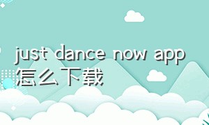 just dance now app怎么下载