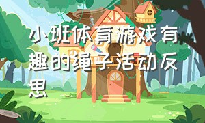 小班体育游戏有趣的绳子活动反思