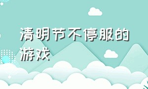 清明节不停服的游戏