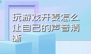 玩游戏开麦怎么让自己的声音清晰