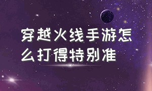 穿越火线手游怎么打得特别准