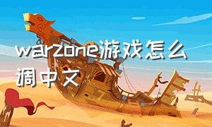 warzone游戏怎么调中文（warzone 中文怎么下载）