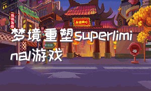 梦境重塑superliminal游戏