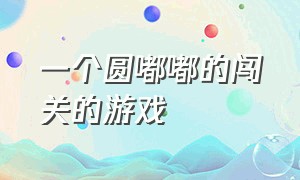 一个圆嘟嘟的闯关的游戏