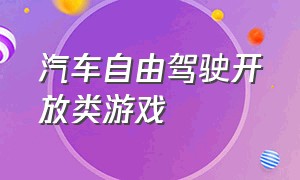 汽车自由驾驶开放类游戏（模拟汽车自由驾驶游戏大全）