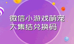 微信小游戏萌宠大集结兑换码