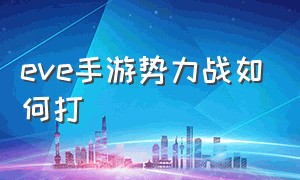 eve手游势力战如何打（eve手游官网）