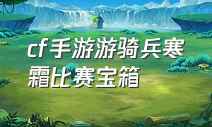 cf手游游骑兵寒霜比赛宝箱