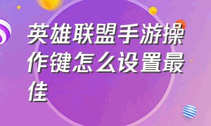 英雄联盟手游操作键怎么设置最佳