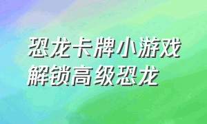 恐龙卡牌小游戏解锁高级恐龙