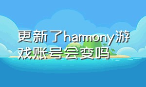 更新了harmony游戏账号会变吗（harmonyos游戏模式怎么开）