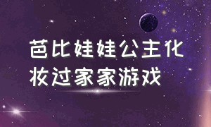 芭比娃娃公主化妆过家家游戏（芭比公主娃娃化妆舞会游戏）