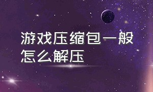 游戏压缩包一般怎么解压（怎么把游戏压缩包解压成安装包）