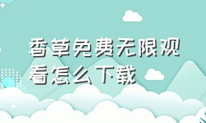 香草免费无限观看怎么下载