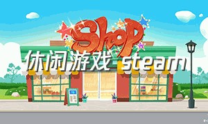 休闲游戏 steam（steam休闲个人游戏）