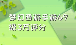 梦幻西游手游69级3万评分（梦幻西游手游69级估价明细）