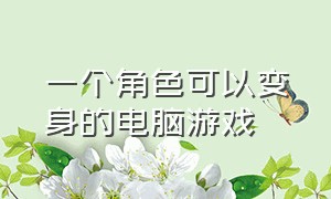 一个角色可以变身的电脑游戏（电脑上可以变身的单机游戏）