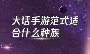 大话手游范式适合什么种族