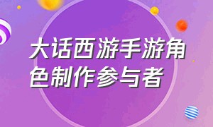 大话西游手游角色制作参与者