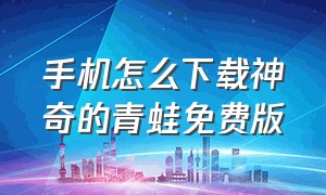 手机怎么下载神奇的青蛙免费版