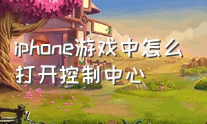 iphone游戏中怎么打开控制中心