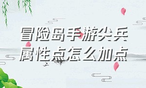 冒险岛手游尖兵属性点怎么加点