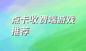 点卡收费端游戏推荐（点卡收费网游）