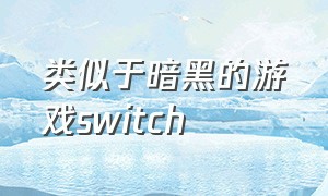 类似于暗黑的游戏switch（switch类似于暗黑的游戏）