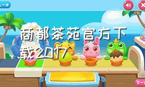 商都茶苑官方下载2017（商都茶苑怎么下载到电脑桌面）