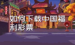 如何下载中国福利彩票（中国福利彩票app怎么下载不了了）