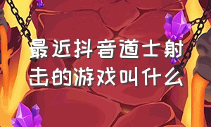 最近抖音道士射击的游戏叫什么