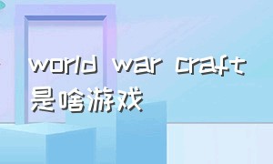 world war craft是啥游戏