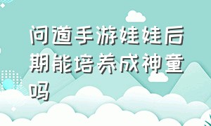 问道手游娃娃后期能培养成神童吗