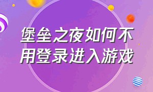 堡垒之夜如何不用登录进入游戏