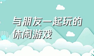 与朋友一起玩的休闲游戏