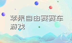 苹果自由赛赛车游戏（苹果自由赛赛车游戏怎么玩）