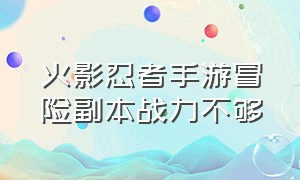 火影忍者手游冒险副本战力不够