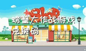 螃蟹大作战游戏兑换码（冒险大作战游戏兑换码2024）