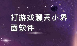 打游戏聊天小界面软件