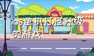 ios单机打怪升级的游戏（ios单机破解游戏）