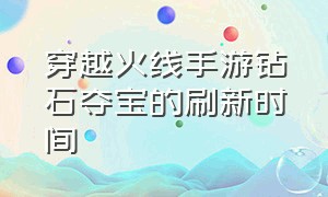 穿越火线手游钻石夺宝的刷新时间