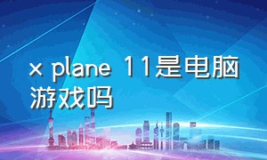 x plane 11是电脑游戏吗