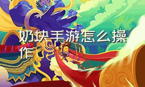 奶块手游怎么操作