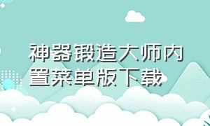 神器锻造大师内置菜单版下载（武器大师内置菜单下载）