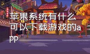 苹果系统有什么可以下载游戏的app