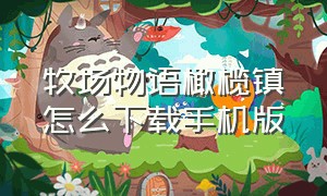 牧场物语橄榄镇怎么下载手机版