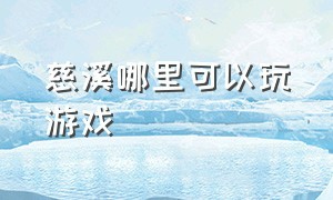 慈溪哪里可以玩游戏（慈溪哪里的游戏厅好玩）