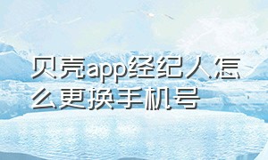 贝壳app经纪人怎么更换手机号