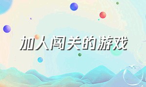 加人闯关的游戏（加人闯关的游戏叫什么）