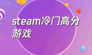 steam冷门高分游戏（steam游戏中冷门小众游戏）